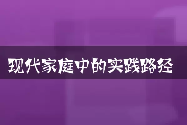 现代家庭中的实践路径