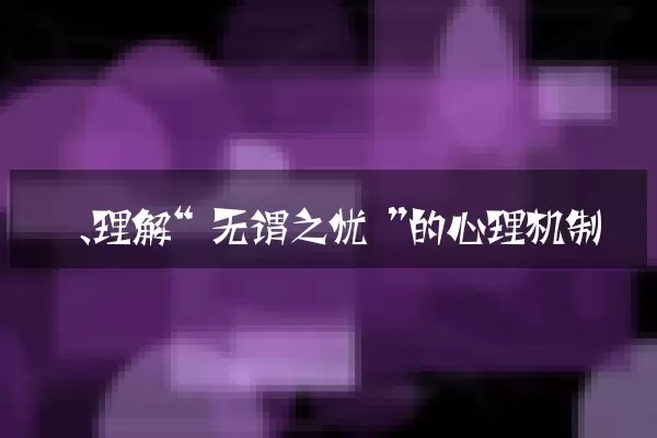 一、理解“无谓之忧”的心理机制