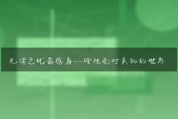 无谓之忧最伤身——理性面对未知的世界