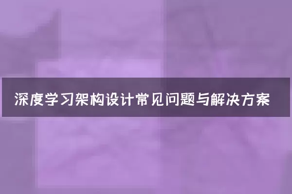 深度学习架构设计常见问题与解决方案