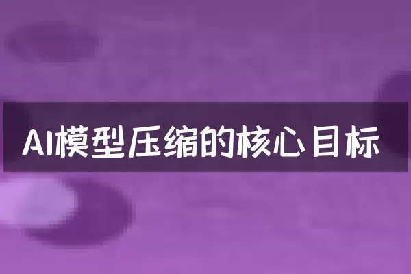 AI模型压缩的核心目标