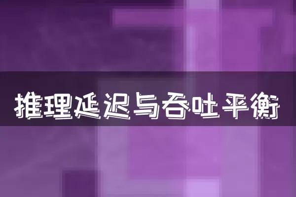 推理延迟与吞吐平衡
