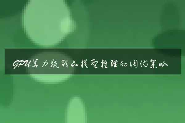 GPU算力瓶颈下模型推理的调优策略