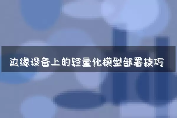 边缘设备上的轻量化模型部署技巧