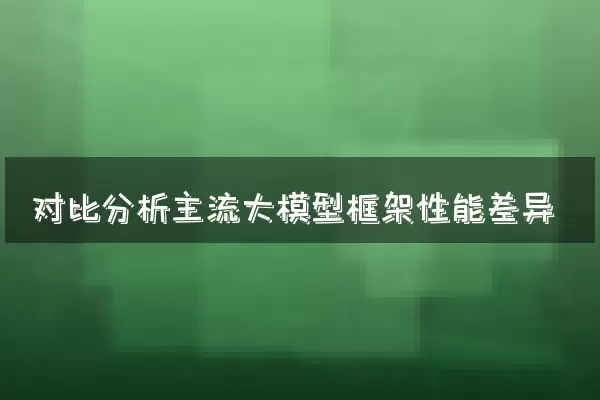 对比分析主流大模型框架性能差异