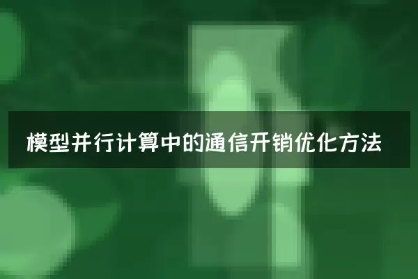 模型并行计算中的通信开销优化方法
