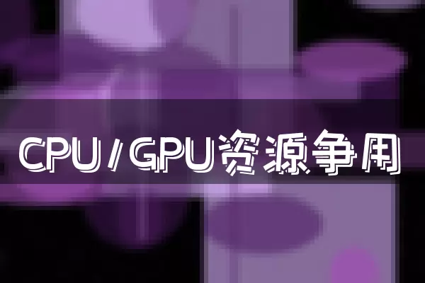 CPU/GPU资源争用