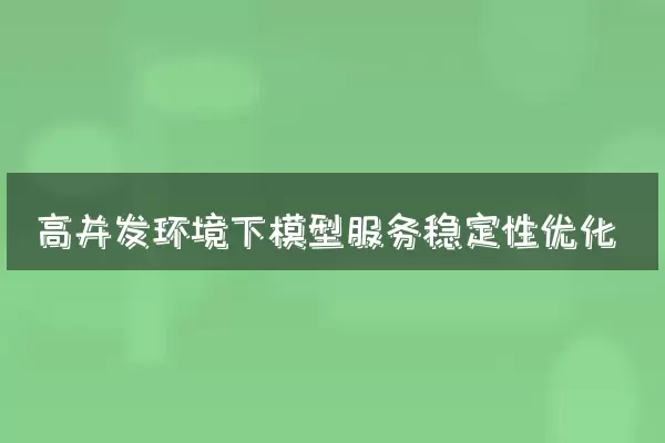 高并发环境下模型服务稳定性优化