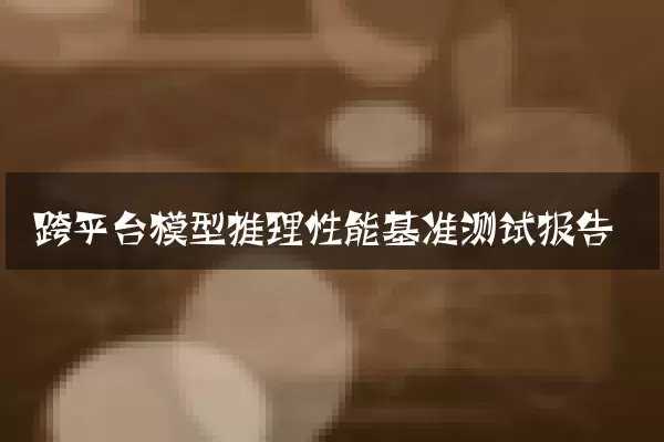 跨平台模型推理性能基准测试报告