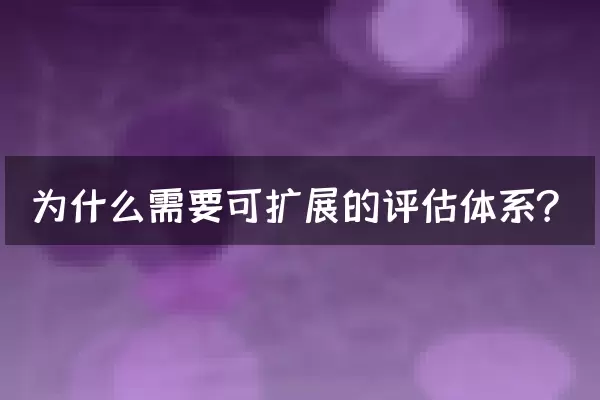 为什么需要可扩展的评估体系？
